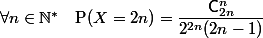 \forall n\in\N^*\quad\text{P}(X=2n)=\dfrac{\mathsf{C}_{2n}^n}{2^{2n}(2n-1)}